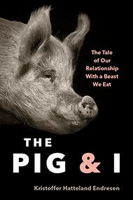 The Pig and I (The Tale of Our Relationship With a Beast We Eat) by Kristoffer Endresen, Lucy Moffatt, 9781771649902