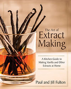 The Art of Extract Making (A Kitchen Guide to Making Vanilla and Other Extracts at Home) by Paul Fulton, Jill Fulton, 9781572843301