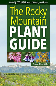 The Rocky Mountain Plant Guide (Identify 700 Wildflowers, Shrubs, and Trees) by George Oxford Miller, 9781647553258