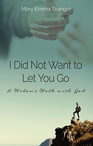 I Did Not Want to Let You Go (A Widow's Walk with God) by Mary Emma Tisinger, 9781954437890