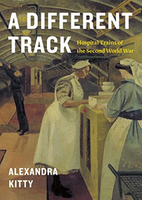 A Different Track (Hospital Trains of the Second World War) by Alexandra Kitty, 9781772034578