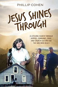 Jesus Shines Through (A Lifelong Search Through Hippies, Communes, Rage, and Church Culture for the God Who Heals) by Phillip Cohen, 9781954437982