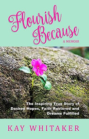 Flourish Because (The Inspiring True Story of Dashed Hopes, Faith Restored and Dreams Fulfilled) by Kay Whitaker, 9781956370010