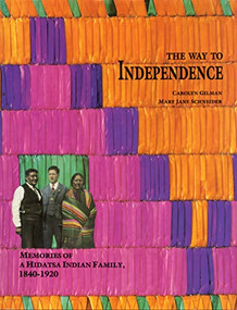 The Way to Independence (Memories of a Hidatsa Indian Family, 1840-1920) by Carolyn Gilman, Mary Jane Schneider, W. Raymond Wood, Gerard Baker, Jeffrey R. Hanson, Alan R. Woolworth, 9780873512091