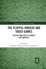 The Playful Undead and Video Games (Critical Analyses of Zombies and Gameplay) by Stephen J. Webley, Peter Zackariasson, 9781032177700