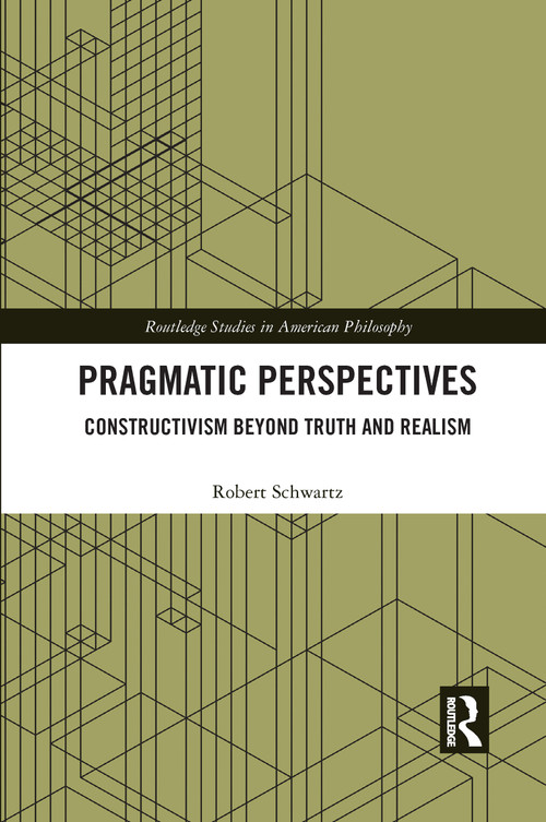 Pragmatic Perspectives (Constructivism beyond Truth and Realism) - 9781032177687 by Robert Schwartz, 9781032177687