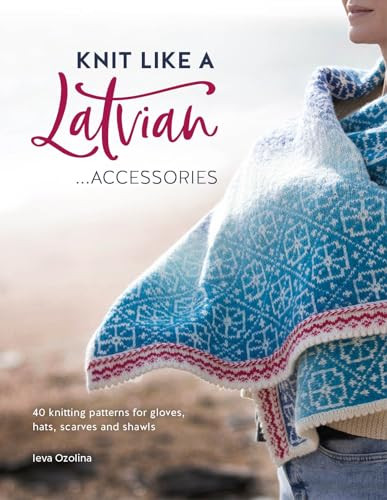 Knit Like A Latvian: Accessories (40 Knitting Patterns for Gloves, Hats, Scarves and Shawls) by Ieva Ozolina, 9781446308684