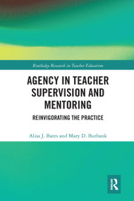 Agency in Teacher Supervision and Mentoring (Reinvigorating the Practice) by Alisa Bates, Mary Burbank, 9780367662974