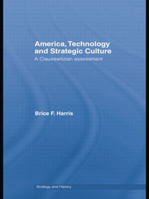America, Technology and Strategic Culture (A Clausewitzian Assessment) by Brice Harris, 9781138873544