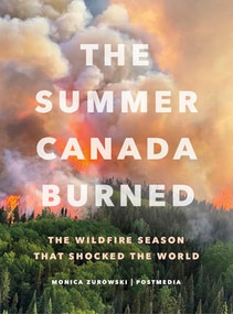 The Summer Canada Burned (The Wildfire Season that Shocked the World) by Monica Zurowski, Postmedia, 9781778401879