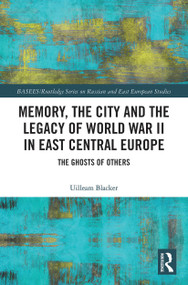Memory, the City and the Legacy of World War II in East Central Europe (The Ghosts of Others) - 9780367785628 by Uilleam Blacker, 9780367785628