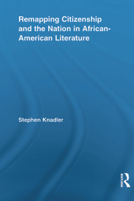 Remapping Citizenship and the Nation in African-American Literature by Stephen Knadler, 9780415636704