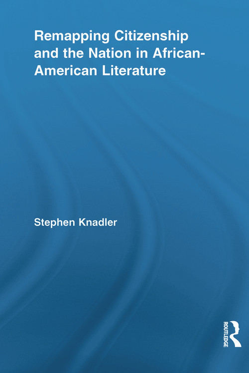 Remapping Citizenship and the Nation in African-American Literature by Stephen Knadler, 9780415636704
