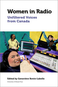 Women in Radio (Unfiltered Voices from Canada) - 9780776629056 by Geneviève A. Bonin-Labelle, Helen Aitkin, Constance Dilley, Barbara M. Freeman, Chantal Dumas, Helen Hambly, Linda Kay, Anna Leventhal, Christine Maki, Andra McCartney, Catherine McInnis, Tanis Mcknight-Howe, Lise Millette, Ross E. Perigoe, Gertrude J. Robinson, Patti Schmidt, Anita Marie Slominska, Gregory Taylor, Sophie Toupin, Marian van der Zon, Angela Wilson, 9780776629056
