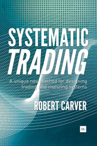 Systematic Trading (A unique new method for designing trading and investing systems) by Robert Carver, 9780857194459