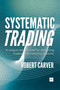 Systematic Trading (A unique new method for designing trading and investing systems) by Robert Carver, 9780857194459