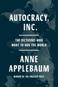 Autocracy, Inc. (The Dictators Who Want to Run the World) by Anne Applebaum, 9780385549936
