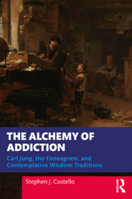 The Alchemy of Addiction (Carl Jung, the Enneagram, and Contemplative Wisdom Traditions) by Stephen J. Costello, 9781032727776