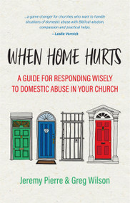When Home Hurts (A Guide for Responding Wisely to Domestic Abuse in Your Church) by Jeremy Pierre, Greg Wilson, 9781527107229