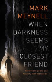 When Darkness Seems My Closest Friend (Reflections On Life And Ministry With Depression) by Mark Meynell, 9781783596508