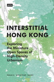 Interstitial Hong Kong (Exploring the Miniature Open Spaces of High-Density Urbanism) by Xiaoxuan Lu, Susanne Trumpf, Ivan Valin, 9783868596892