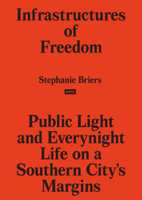 Infrastructures of Freedom (Public Light and Everynight Life on a Southern City's Margins) by Stephanie Briers, 9783868597769