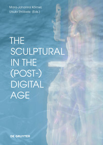 The Sculptural in the (Post-)Digital Age by Mara-Johanna Kölmel, Ursula Ströbele, Buket Altinoba, Claudia Giannetti, Elizabeth Johnson, Mara-Johanna Kölmel, Verena Kuni, Michael Rottmann, Karin Sander, Jens Schröter, Sasha Sobrino, Ursula Ströbele, 9783110775051