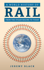 A World History of Rail (From the Steam Regime to Today) by Jeremy Black, 9781398121010