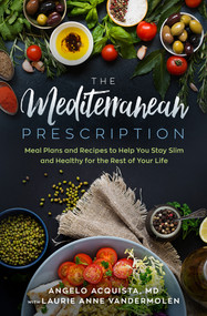 The Mediterranean Prescription (Meal Plans and Recipes to Help You Stay Slim and Healthy for the Rest of Your Life) by Angelo Acquista, Laurie Anne Vandermolen, 9781504090414