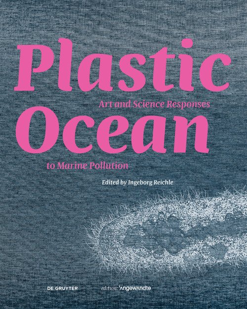 Plastic Ocean: Art and Science Responses to Marine Pollution (Art and Science Responses to Marine Pollution) by Ingeborg Reichle, 9783110744729