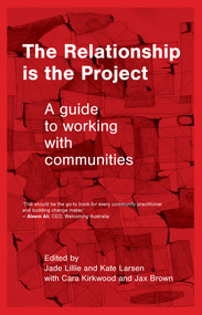 The Relationship is the Project (A guide to working with communities) by Cara Kirkwood, Jade Lillie, Jax Brown, Kate Larsen, 9781742238234