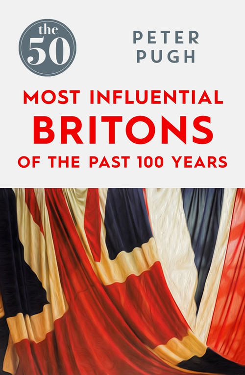 The 50 Most Influential Britons of the Past 100 Years by Peter Pugh, 9781785780349