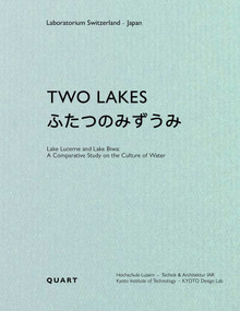 Two Lakes (Lake Lucerne anLake Biwa: A Comparative Study on the Culture of Water) by Dieter Geissbühler, Johannes Käferstein, Hiroyuki Kimura, Masashiro Kinoshita, Mulan Sun Buschor, Hochschule Luzern - Technik & Architektur, Kyoto Institute of Technology, 9783037613092