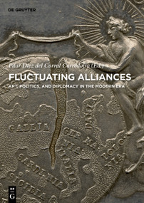 Fluctuating Alliances (Art, politics, and diplomacy in the Modern era) by Pilar Diez del Corral Corredoira, 9783110604894