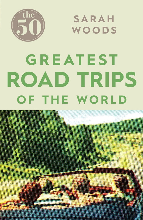 The 50 Greatest Road Trips by Sarah Woods, 9781785780967