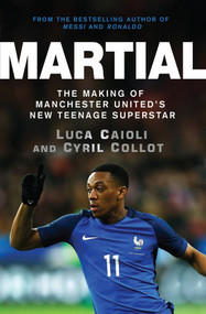 Martial (The Making of Manchester United's New Teenage Superstar) by Cyril Collot, Luca Caioli, 9781785780974