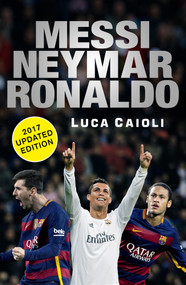 Messi, Neymar, Ronaldo - 2017 Updated Edition (Head to Head with the World's Greatest Players) by Luca Caioli, 9781785781117