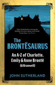 The Brontesaurus (An A-Z of Charlotte, Emily and Anne Brontë (and Branwell)) by Jon Sutherland, John Crace, 9781785781438
