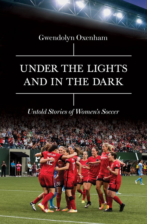 Under the Lights and In the Dark (Untold Stories of Women's Soccer) by Gwendolyn Oxenham, 9781785781537