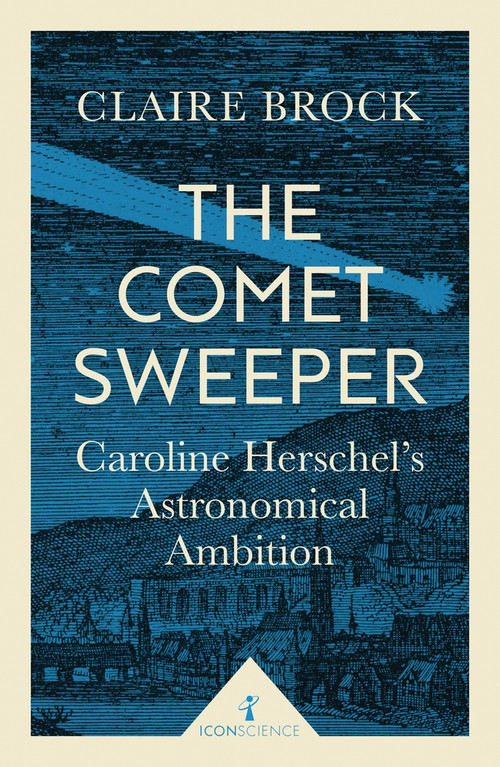 The Comet Sweeper (Icon Science) (Caroline Herschel's Astronomical Ambition) by Claire Brock, 9781785781667