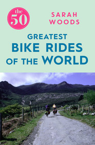The 50 Greatest Bike Rides of the World by Sarah Woods, 9781785781810