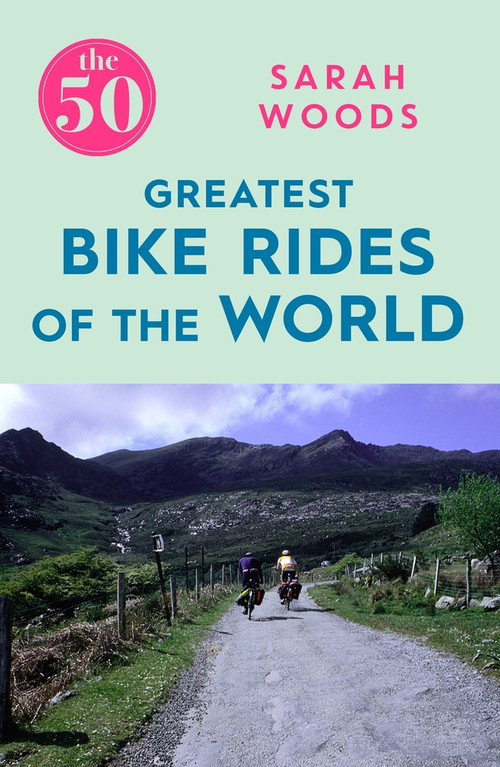 The 50 Greatest Bike Rides of the World by Sarah Woods, 9781785781810
