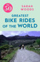 The 50 Greatest Bike Rides of the World by Sarah Woods, 9781785781810