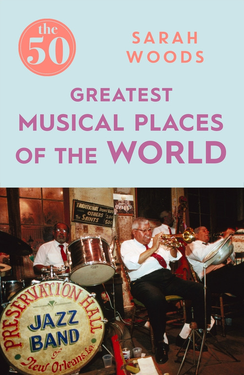 The 50 Greatest Musical Places by Sarah Woods, 9781785781896