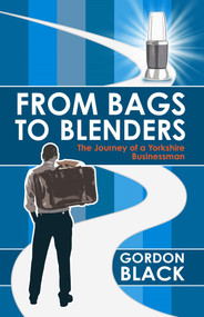 From Bags to Blenders (The Journey of a Yorkshire Businessman) by Gordon Black, 9781785782039
