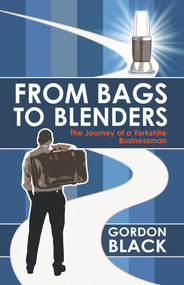 From Bags to Blenders (The Journey of a Yorkshire Businessman) - 9781785782046 by Gordon Black, 9781785782046