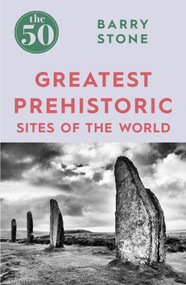 The 50 Greatest Prehistoric Sites of the World by Barry Stone, 9781785782350