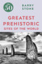 The 50 Greatest Prehistoric Sites of the World by Barry Stone, 9781785782350