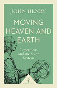 Moving Heaven and Earth (Icon Science) (Copernicus and the Solar System) by John Henry, 9781785782695