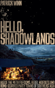 Hello, Shadowlands (Inside the Meth Fiefdoms, Rebel Hideouts and Bomb-Scarred Party Towns of Southeast Asia) by Patrick Winn, 9781785783470